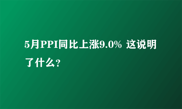 5月PPI同比上涨9.0% 这说明了什么？