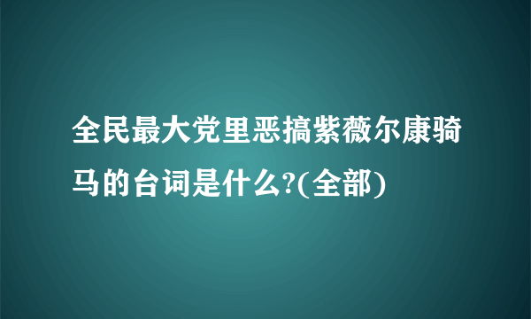 全民最大党里恶搞紫薇尔康骑马的台词是什么?(全部)