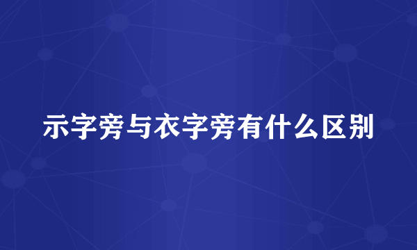 示字旁与衣字旁有什么区别