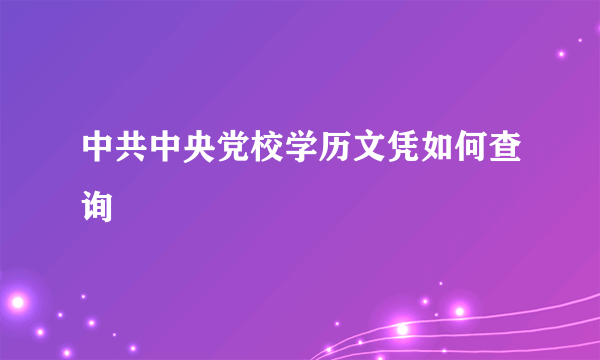 中共中央党校学历文凭如何查询