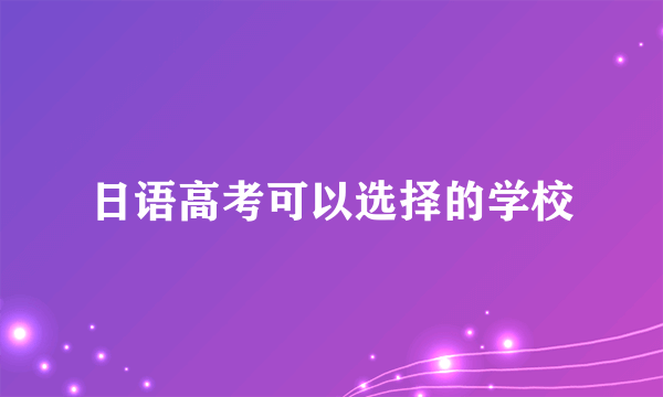 日语高考可以选择的学校