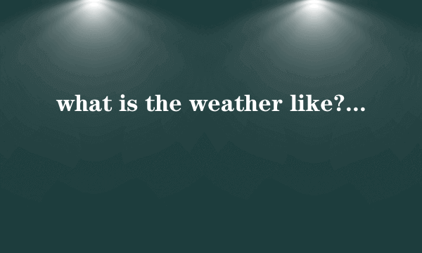 what is the weather like?与how is the weather的区别