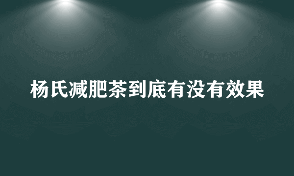 杨氏减肥茶到底有没有效果