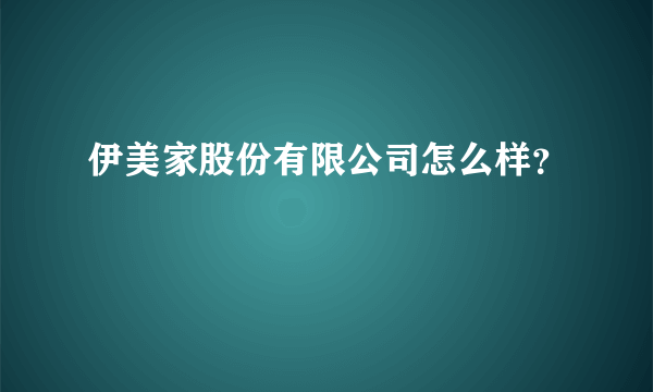 伊美家股份有限公司怎么样？