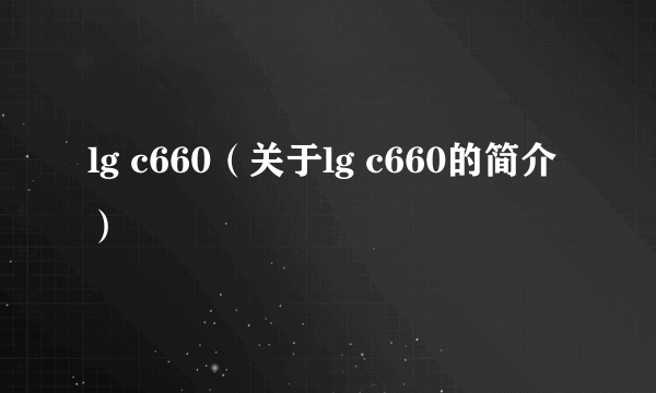 lg c660（关于lg c660的简介）