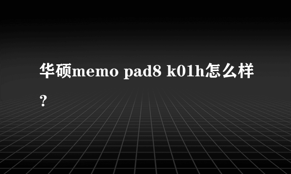 华硕memo pad8 k01h怎么样？