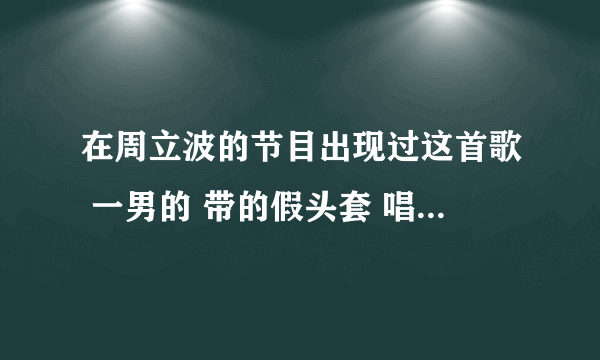 在周立波的节目出现过这首歌 一男的 带的假头套 唱的歌 然后在4月2号的快乐大本营也出现过 张杰唱的