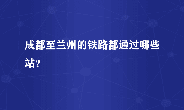 成都至兰州的铁路都通过哪些站？