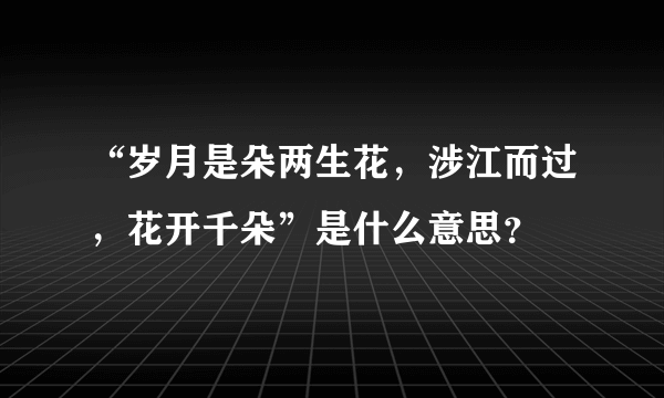 “岁月是朵两生花，涉江而过，花开千朵”是什么意思？