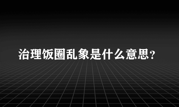 治理饭圈乱象是什么意思？