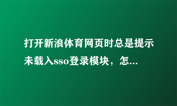 打开新浪体育网页时总是提示未载入sso登录模块，怎么解决？