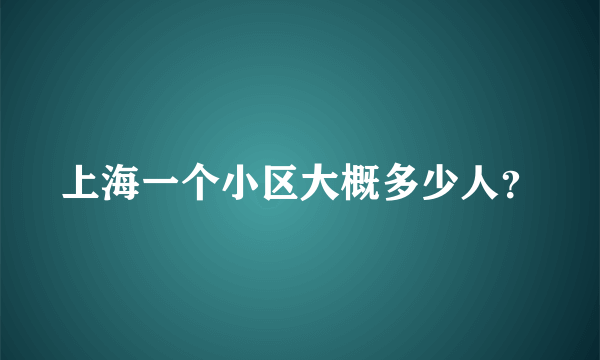 上海一个小区大概多少人？