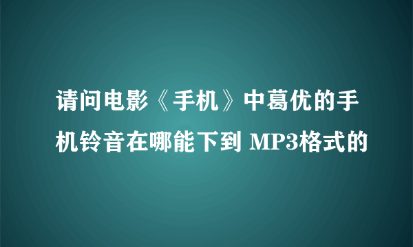 请问电影《手机》中葛优的手机铃音在哪能下到 MP3格式的