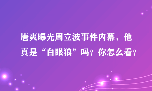 唐爽曝光周立波事件内幕，他真是“白眼狼”吗？你怎么看？