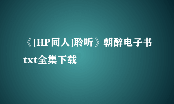 《[HP同人]聆听》朝醉电子书txt全集下载