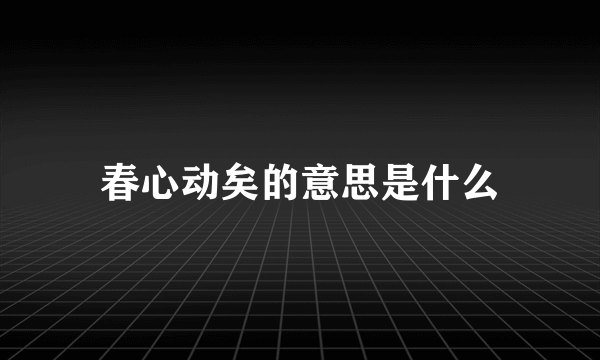 春心动矣的意思是什么