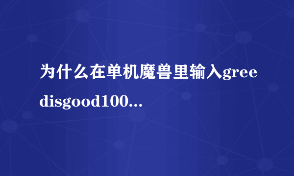 为什么在单机魔兽里输入greedisgood1000000不加钱和木头啊