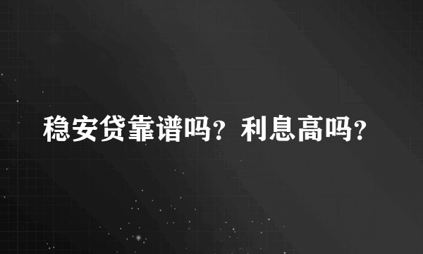 稳安贷靠谱吗？利息高吗？