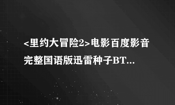 <里约大冒险2>电影百度影音完整国语版迅雷种子BT下载地址?？？