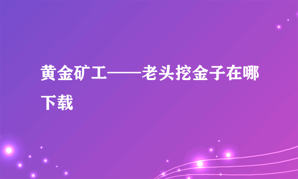 黄金矿工——老头挖金子在哪下载