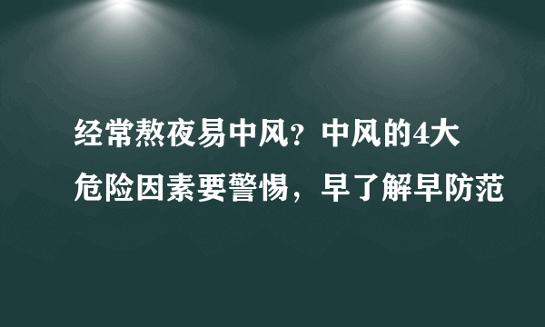 经常熬夜易中风？中风的4大危险因素要警惕，早了解早防范