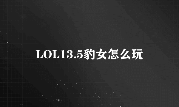 LOL13.5豹女怎么玩