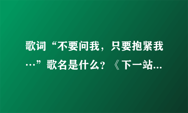 歌词“不要问我，只要抱紧我…”歌名是什么？《下一站幸福》的插曲