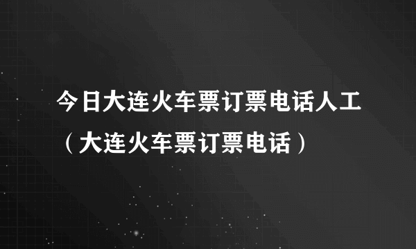 今日大连火车票订票电话人工（大连火车票订票电话）