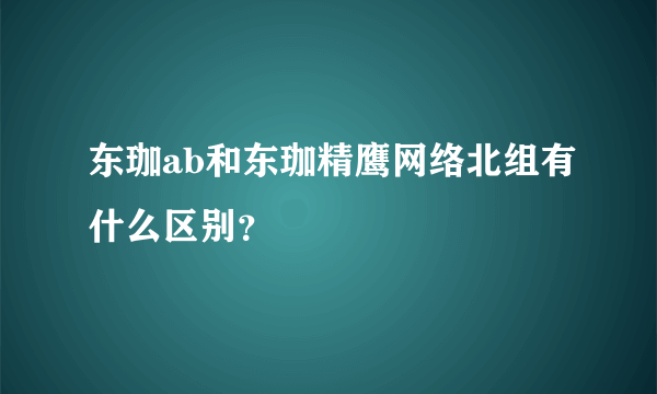 东珈ab和东珈精鹰网络北组有什么区别？