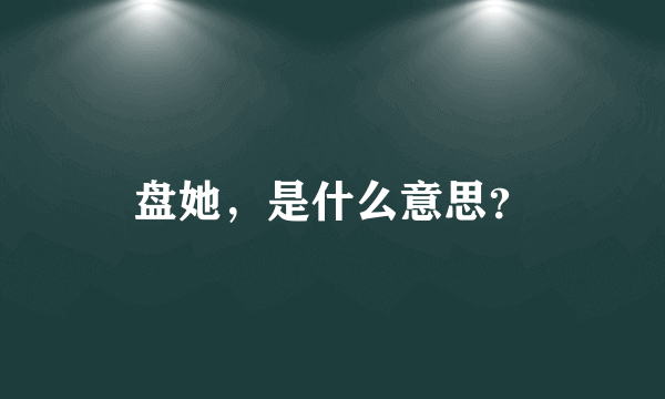 盘她，是什么意思？