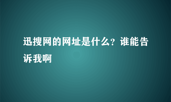 迅搜网的网址是什么？谁能告诉我啊