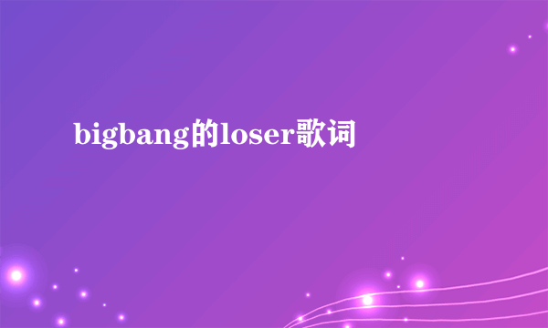 bigbang的loser歌词