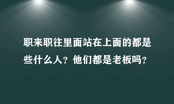 职来职往里面站在上面的都是些什么人？他们都是老板吗？