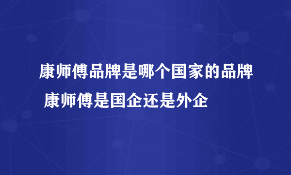 康师傅品牌是哪个国家的品牌 康师傅是国企还是外企