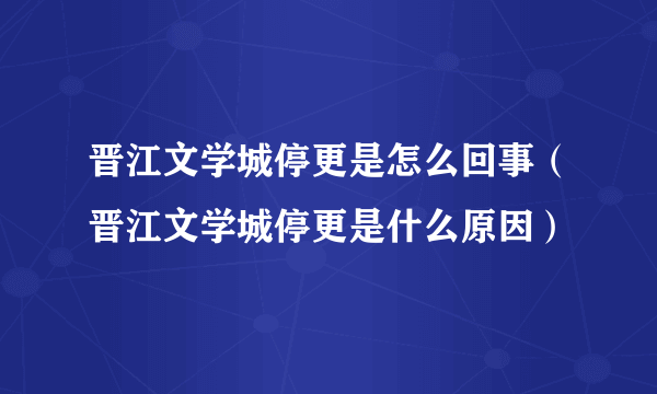 晋江文学城停更是怎么回事（晋江文学城停更是什么原因）