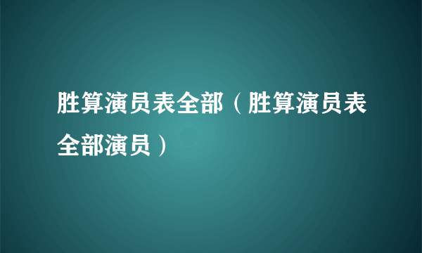 胜算演员表全部（胜算演员表全部演员）