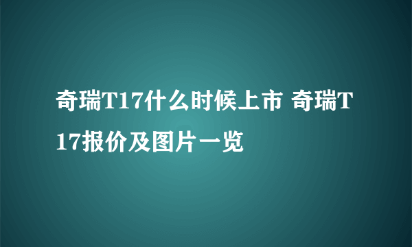 奇瑞T17什么时候上市 奇瑞T17报价及图片一览