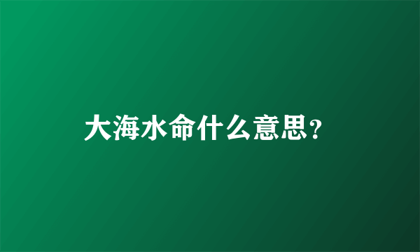 大海水命什么意思？