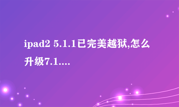 ipad2 5.1.1已完美越狱,怎么升级7.1.2?详细步骤