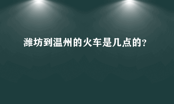 潍坊到温州的火车是几点的？