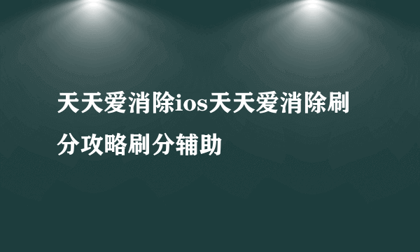 天天爱消除ios天天爱消除刷分攻略刷分辅助