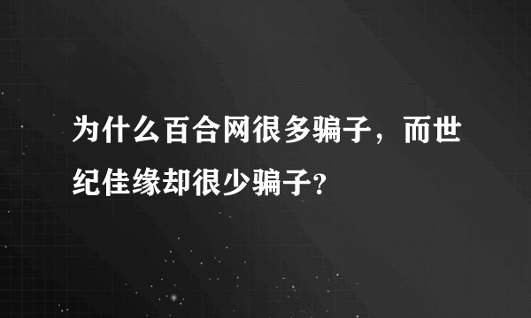 为什么百合网很多骗子，而世纪佳缘却很少骗子？