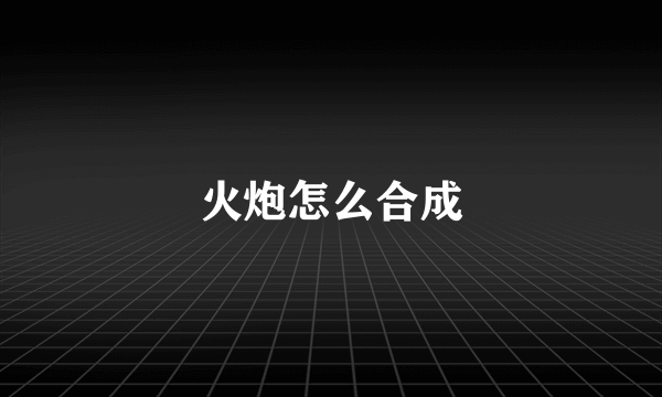 火炮怎么合成