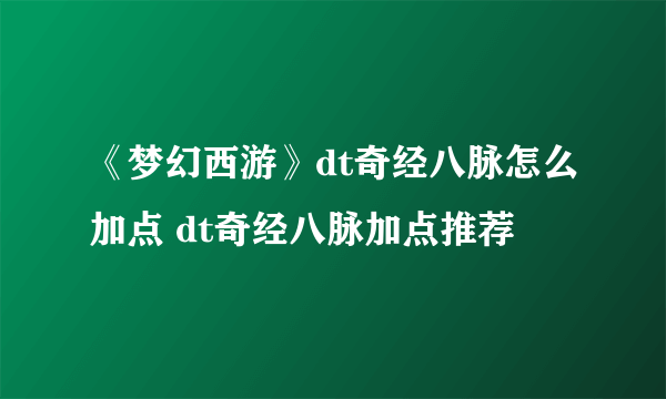 《梦幻西游》dt奇经八脉怎么加点 dt奇经八脉加点推荐