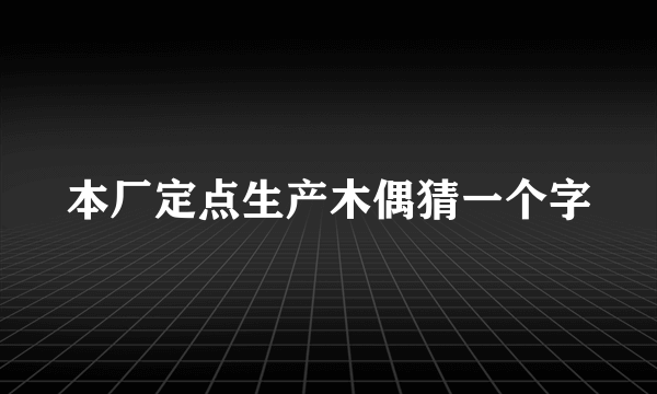 本厂定点生产木偶猜一个字