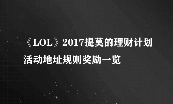 《LOL》2017提莫的理财计划活动地址规则奖励一览