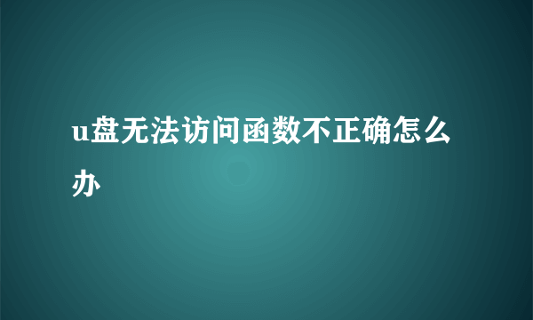 u盘无法访问函数不正确怎么办