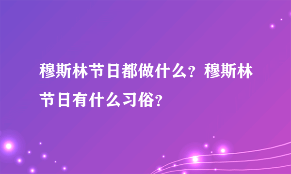 穆斯林节日都做什么？穆斯林节日有什么习俗？