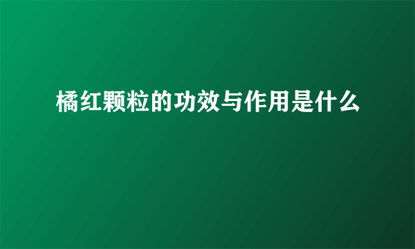 橘红颗粒的功效与作用是什么