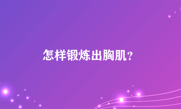 怎样锻炼出胸肌？